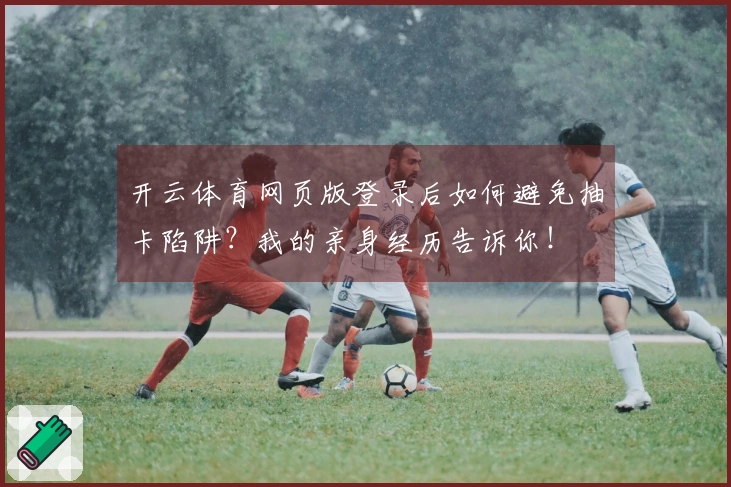 开云体育网页版登录后如何避免抽卡陷阱？我的亲身经历告诉你！