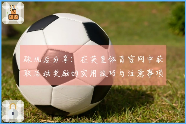 踩坑后分享：在英皇体育官网中获取活动奖励的实用技巧与注意事项