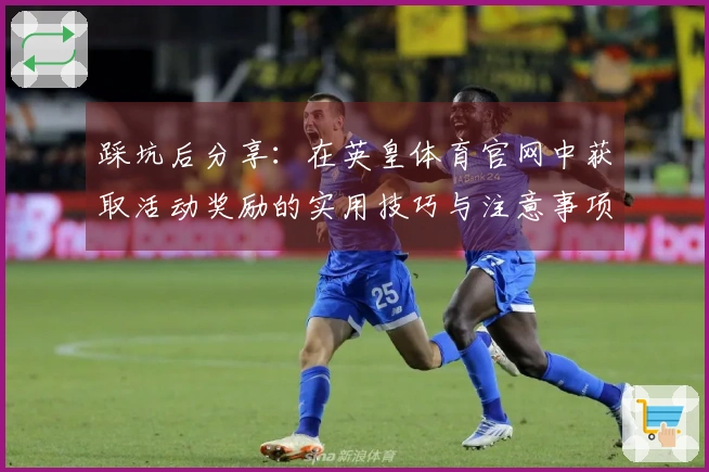 踩坑后分享：在英皇体育官网中获取活动奖励的实用技巧与注意事项
